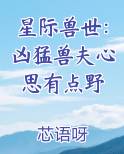 星际兽世：凶猛兽夫心思有点野