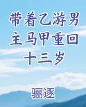 带着乙游男主马甲重回十三岁骊逐小说
