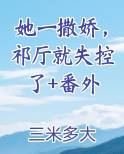 她一撒娇，祁厅就失控了+番外全本免费阅读