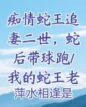 痴情蛇王追妻二世，蛇后带球跑/我的蛇王老公太黏人