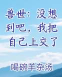 兽世：没想到吧，我把自己上交了