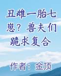 丑雌一胎七崽？兽夫们跪求复合小说短剧