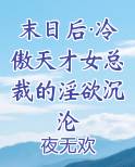 末日后·冷傲天才女总裁的淫欲沉沦