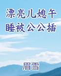 漂亮儿媳午睡被公公插推荐小说